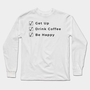 Get Up Drink Coffee Be Happy. Funny Coffee Lover Gift Long Sleeve T-Shirt